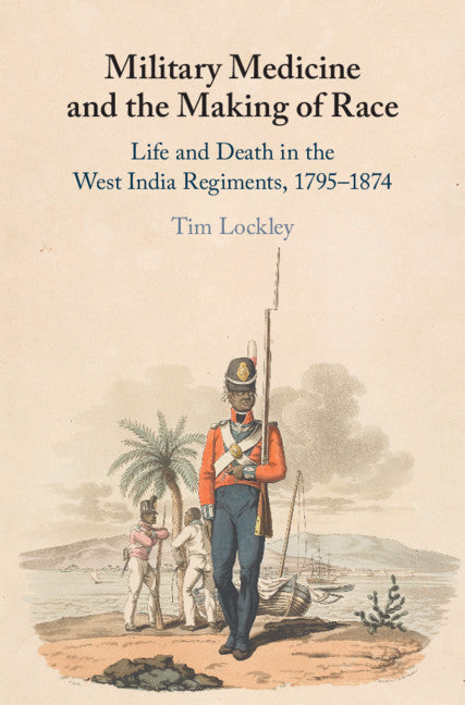 Military Medicine and the Making of Race; Life and Death in the West India Regiments, 1795–1874 (Hardback) 9781108495622