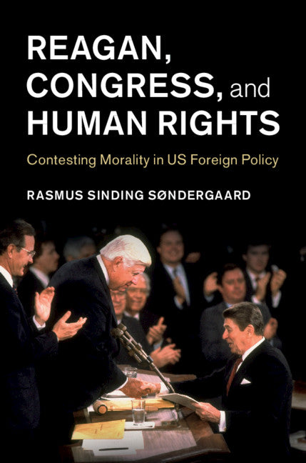 Reagan, Congress, and Human Rights; Contesting Morality in US Foreign Policy (Hardback) 9781108495639