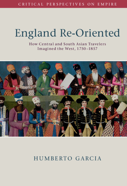 England Re-Oriented; How Central and South Asian Travelers Imagined the West, 1750–1857 (Hardback) 9781108495646