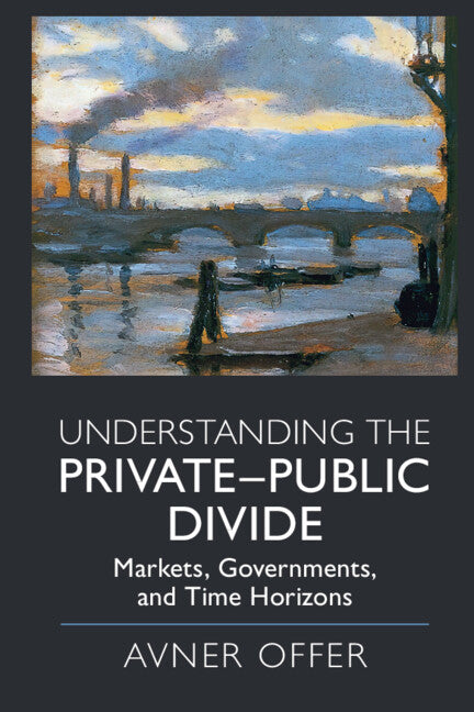 Understanding the Private–Public Divide; Markets, Governments, and Time Horizons (Hardback) 9781108496209