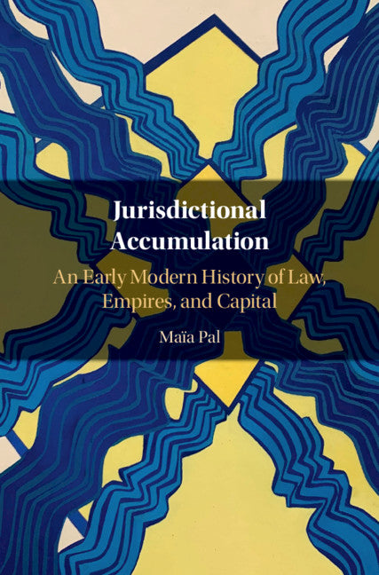 Jurisdictional Accumulation; An Early Modern History of Law, Empires, and Capital (Hardback) 9781108497206