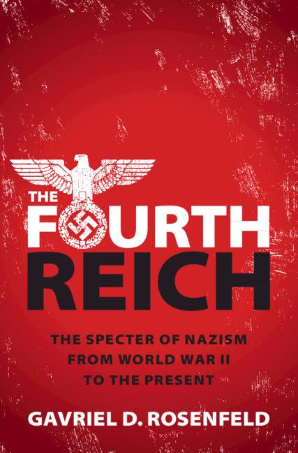 The Fourth Reich; The Specter of Nazism from World War II to the Present (Hardback) 9781108497497