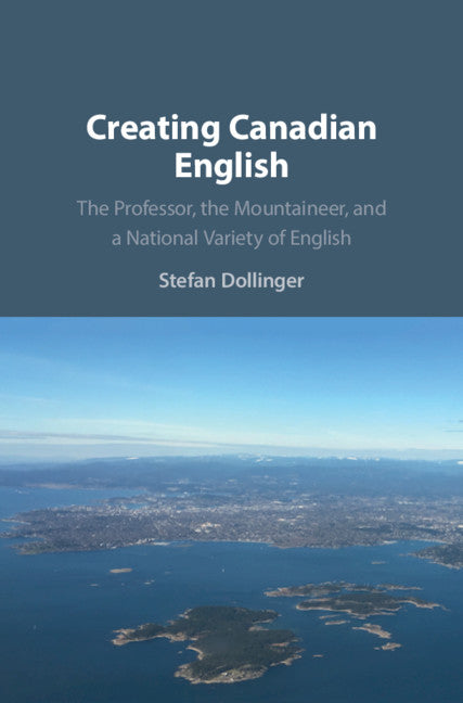 Creating Canadian English; The Professor, the Mountaineer, and a National Variety of English (Hardback) 9781108497718