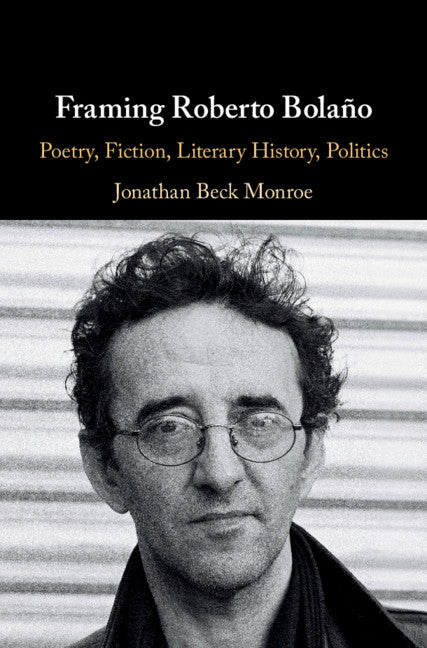 Framing Roberto Bolaño; Poetry, Fiction, Literary History, Politics (Hardback) 9781108498258