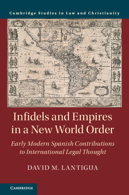 Infidels and Empires in a New World Order; Early Modern Spanish Contributions to International Legal Thought (Hardback) 9781108498265