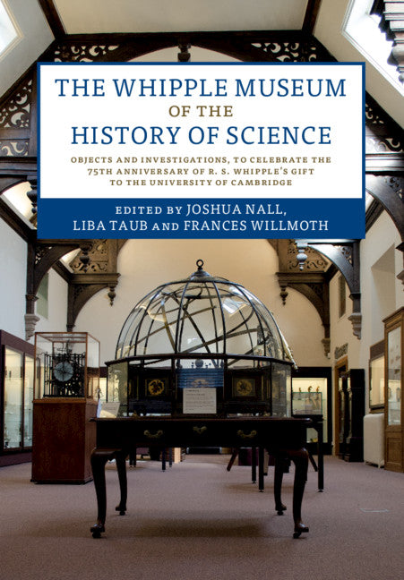 The Whipple Museum of the History of Science; Objects and Investigations, to Celebrate the 75th Anniversary of R. S. Whipple's Gift to the University of Cambridge (Hardback) 9781108498272