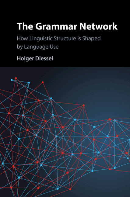 The Grammar Network; How Linguistic Structure Is Shaped by Language Use (Hardback) 9781108498814