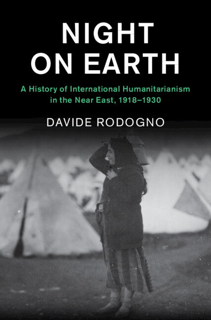 Night on Earth; A History of International Humanitarianism in the Near East, 1918–1930 (Hardback) 9781108498913