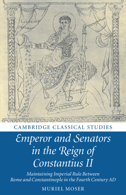 Emperor and Senators in the Reign of Constantius II; Maintaining Imperial Rule Between Rome and Constantinople in the Fourth Century AD (Paperback / softback) 9781108703710