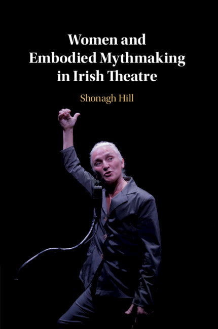 Women and Embodied Mythmaking in Irish Theatre (Paperback / softback) 9781108706841