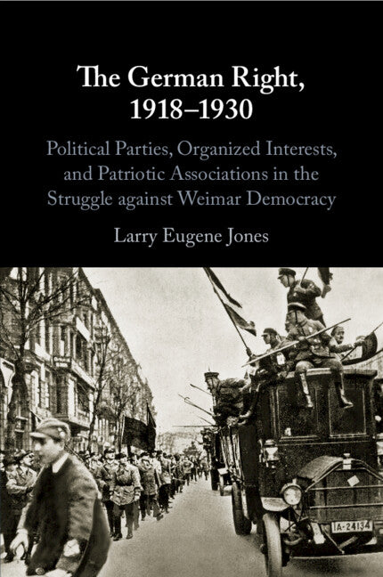 The German Right, 1918–1930; Political Parties, Organized Interests, and Patriotic Associations in the Struggle against Weimar Democracy (Paperback / softback) 9781108713863