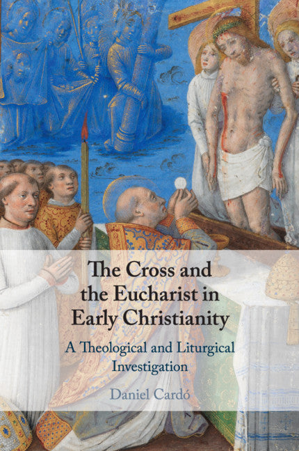 The Cross and the Eucharist in Early Christianity; A Theological and Liturgical Investigation (Paperback / softback) 9781108716574