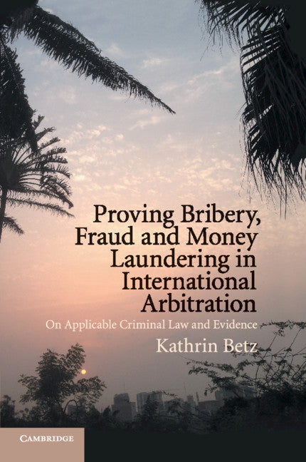 Proving Bribery, Fraud and Money Laundering in International Arbitration; On Applicable Criminal Law and Evidence (Paperback / softback) 9781108717113