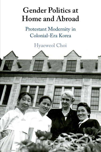 Gender Politics at Home and Abroad; Protestant Modernity in Colonial-Era Korea (Paperback / softback) 9781108720281