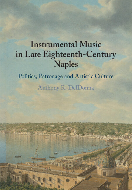 Instrumental Music in Late Eighteenth-Century Naples; Politics, Patronage and Artistic Culture (Paperback / softback) 9781108725781