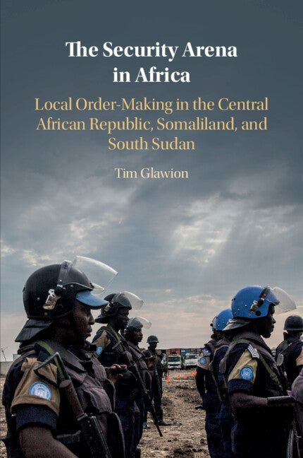 The Security Arena in Africa; Local Order-Making in the Central African Republic, Somaliland, and South Sudan (Paperback / softback) 9781108737005