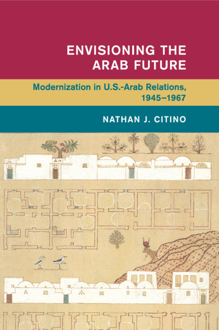 Envisioning the Arab Future; Modernization in US-Arab Relations, 1945–1967 (Paperback / softback) 9781108741835