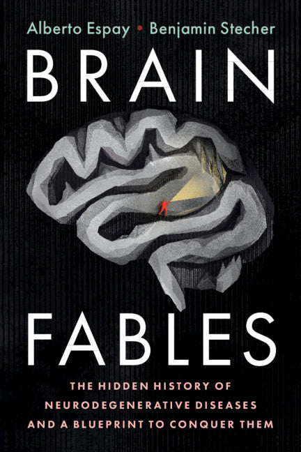 Brain Fables; The Hidden History of Neurodegenerative Diseases and a Blueprint to Conquer Them (Paperback / softback) 9781108744621