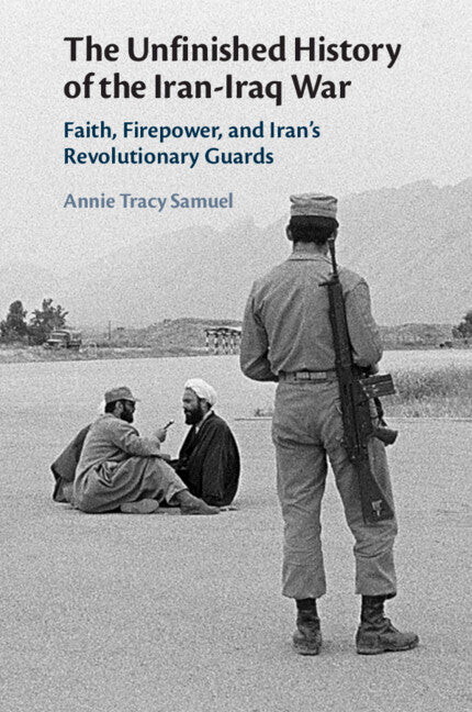 The Unfinished History of the Iran-Iraq War; Faith, Firepower, and Iran's Revolutionary Guards (Paperback / softback) 9781108745789