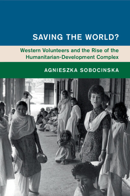 Saving the World?; Western Volunteers and the Rise of the Humanitarian-Development Complex (Paperback / softback) 9781108746885