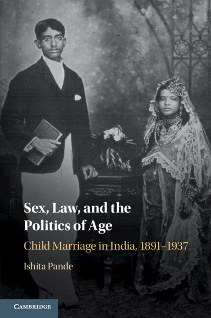 Sex, Law, and the Politics of Age; Child Marriage in India, 1891–1937 (Paperback / softback) 9781108747486