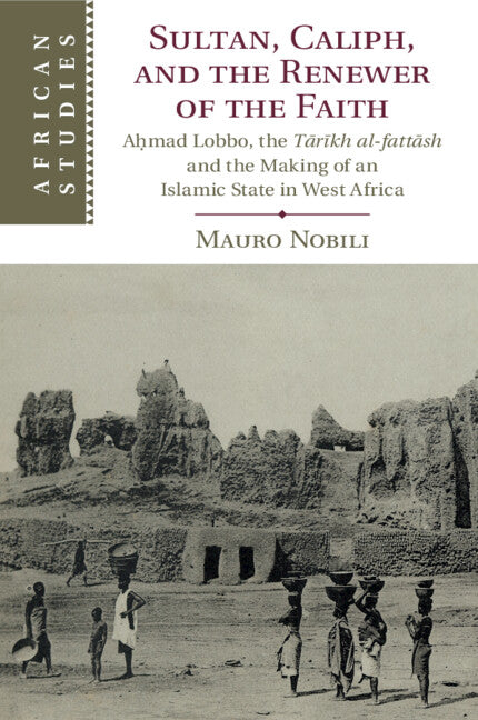 Sultan, Caliph, and the Renewer of the Faith; A?mad Lobbo, the T?r?kh al-fatt?sh and the Making of an Islamic State in West Africa (Paperback / softback) 9781108789820