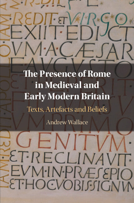 The Presence of Rome in Medieval and Early Modern Britain; Texts, Artefacts and Beliefs (Paperback / softback) 9781108791434