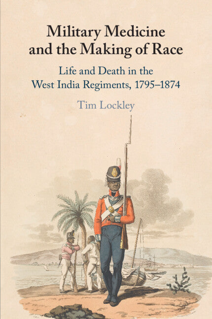 Military Medicine and the Making of Race; Life and Death in the West India Regiments, 1795–1874 (Paperback / softback) 9781108797139