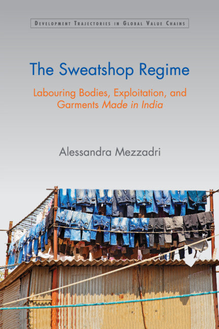 The Sweatshop Regime; Labouring Bodies, Exploitation, and Garments Made in India (Paperback / softback) 9781108799249