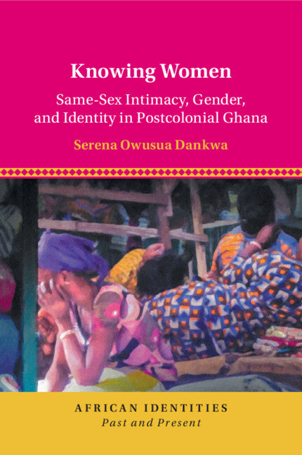 Knowing Women; Same-Sex Intimacy, Gender, and Identity in Postcolonial Ghana (Paperback / softback) 9781108811026