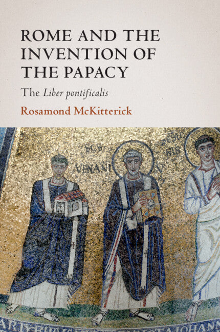 Rome and the Invention of the Papacy; The Liber Pontificalis (Paperback / softback) 9781108819237