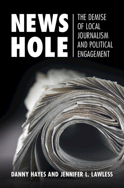 News Hole; The Demise of Local Journalism and Political Engagement (Paperback / softback) 9781108819848