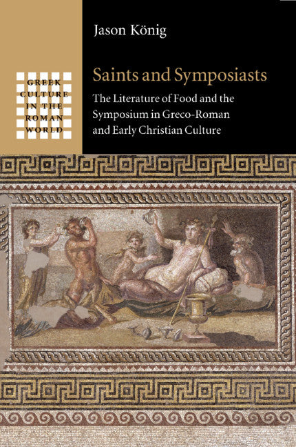 Saints and Symposiasts; The Literature of Food and the Symposium in Greco-Roman and Early Christian Culture (Paperback / softback) 9781108820196