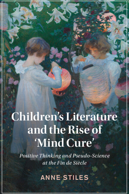 Children's Literature and the Rise of ‘Mind Cure'; Positive Thinking and Pseudo-Science at the Fin de Siècle (Paperback / softback) 9781108823777