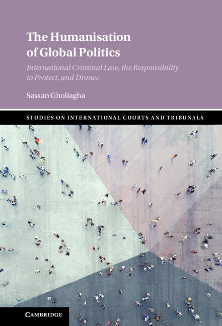 The Humanisation of Global Politics; International Criminal Law, the Responsibility to Protect, and Drones (Hardback) 9781108830140