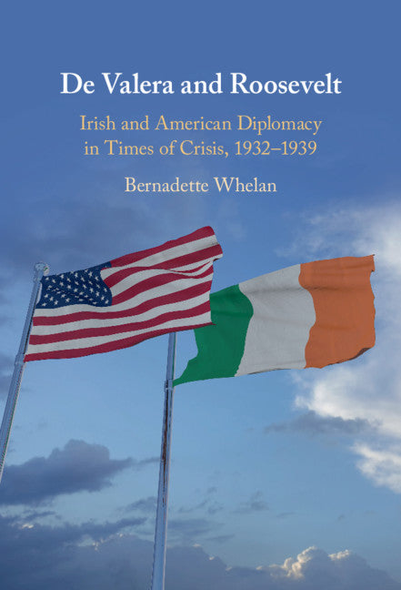 De Valera and Roosevelt; Irish and American Diplomacy in Times of Crisis, 1932–1939 (Hardback) 9781108830171