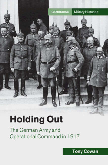 Holding Out; The German Army and Operational Command in 1917 (Hardback) 9781108830232