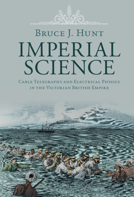 Imperial Science; Cable Telegraphy and Electrical Physics in the Victorian British Empire (Hardback) 9781108830669