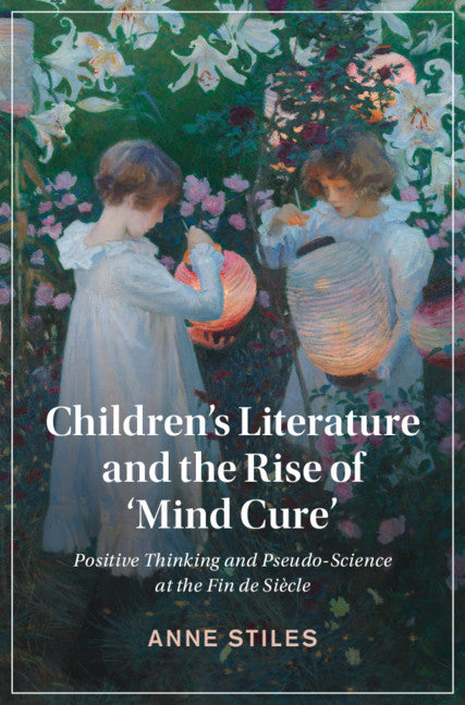 Children's Literature and the Rise of ‘Mind Cure'; Positive Thinking and Pseudo-Science at the Fin de Siècle (Hardback) 9781108830942