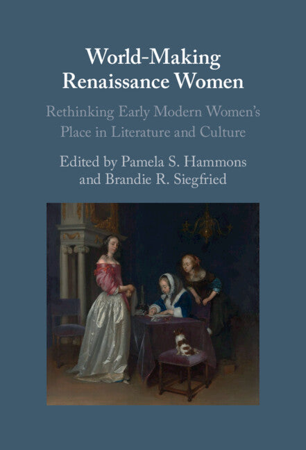 World-Making Renaissance Women; Rethinking Early Modern Women's Place in Literature and Culture (Hardback) 9781108831154