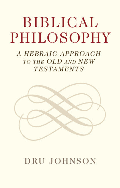 Biblical Philosophy; A Hebraic Approach to the Old and New Testaments (Hardback) 9781108831307