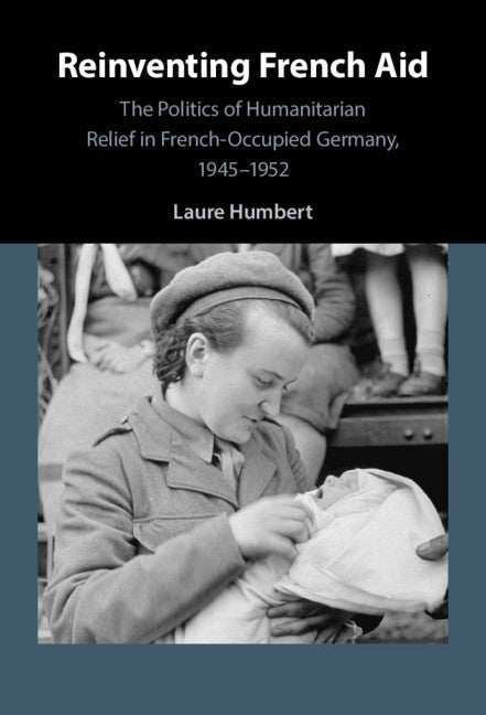 Reinventing French Aid; The Politics of Humanitarian Relief in French-Occupied Germany, 1945–1952 (Hardback) 9781108831352