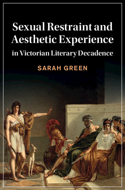 Sexual Restraint and Aesthetic Experience in Victorian Literary Decadence (Hardback) 9781108831512