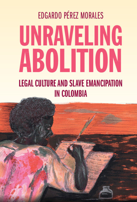 Unraveling Abolition; Legal Culture and Slave Emancipation in Colombia (Hardback) 9781108831529