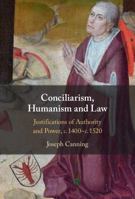 Conciliarism, Humanism and Law; Justifications of Authority and Power, c. 1400–c. 1520 (Hardback) 9781108831796