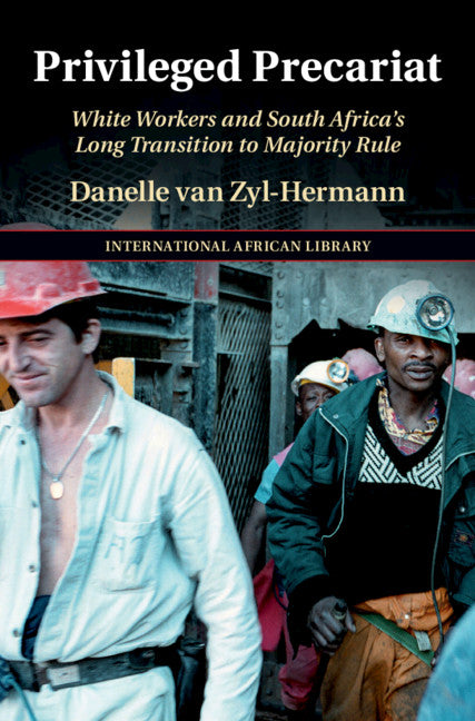 Privileged Precariat; White Workers and South Africa's Long Transition to Majority Rule (Hardback) 9781108831802