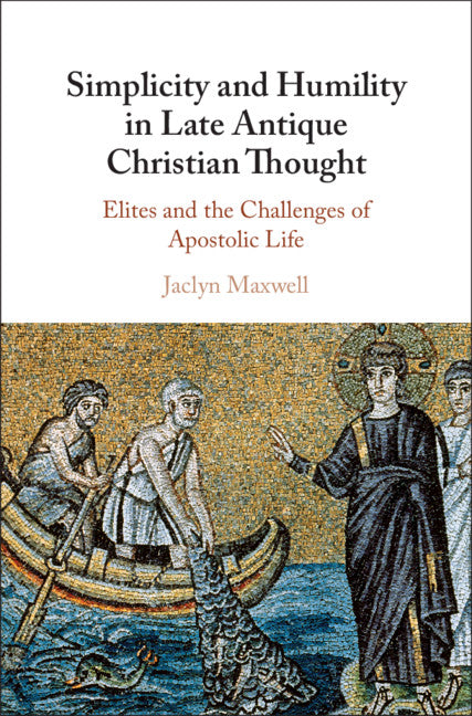 Simplicity and Humility in Late Antique Christian Thought; Elites and the Challenges of Apostolic Life (Hardback) 9781108832267