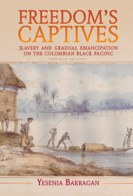 Freedom's Captives; Slavery and Gradual Emancipation on the Colombian Black Pacific (Hardback) 9781108832328