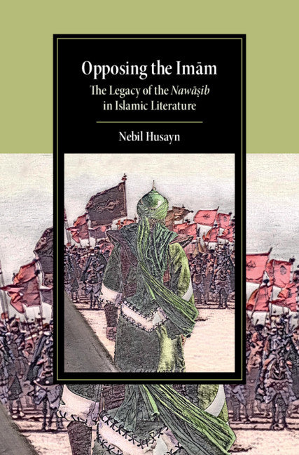 Opposing the Imam; The Legacy of the Nawasib in Islamic Literature (Hardback) 9781108832816