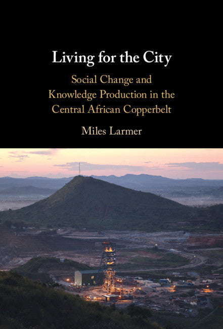 Living for the City; Social Change and Knowledge Production in the Central African Copperbelt (Hardback) 9781108833158